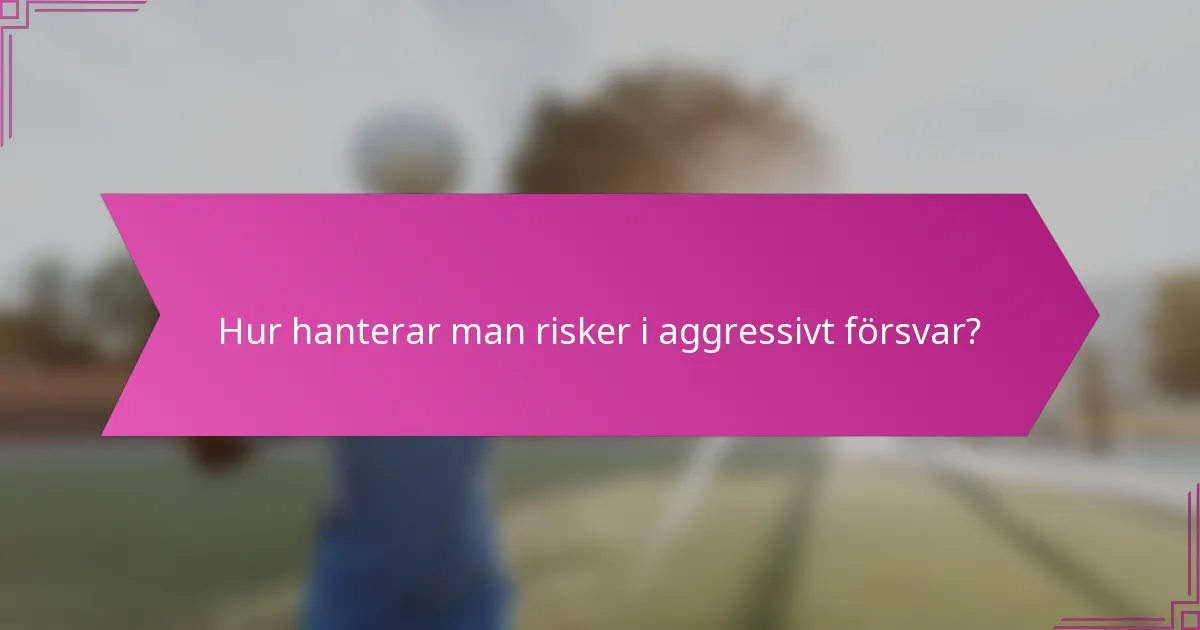 Hur hanterar man risker i aggressivt försvar?
