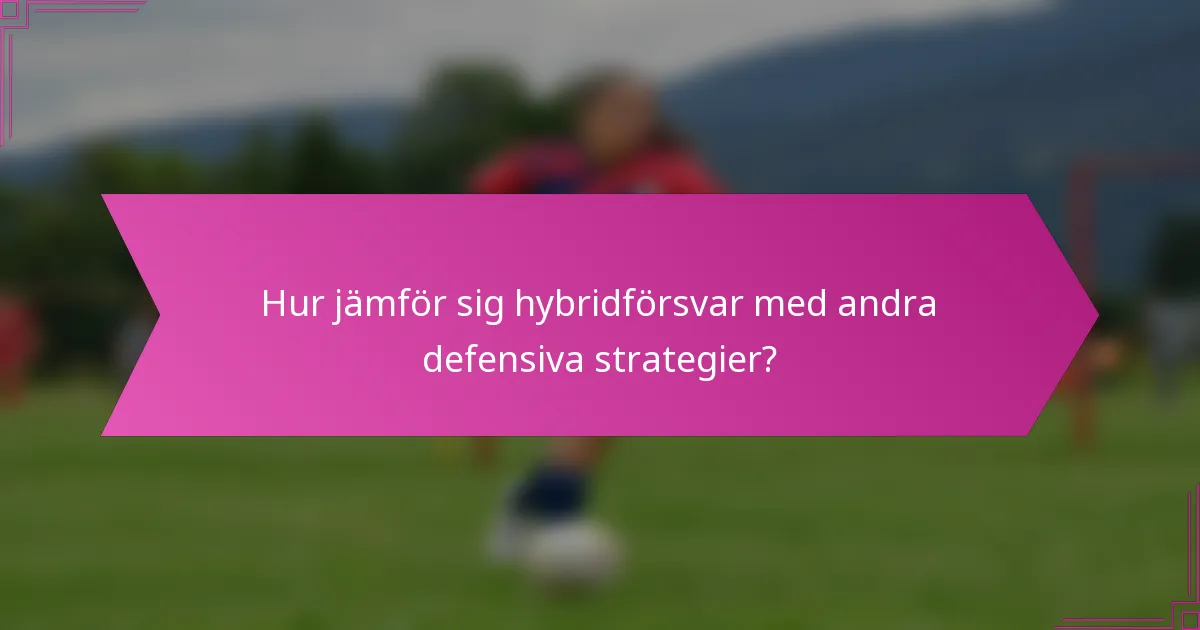 Hur jämför sig hybridförsvar med andra defensiva strategier?