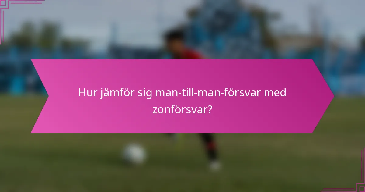 Hur jämför sig man-till-man-försvar med zonförsvar?