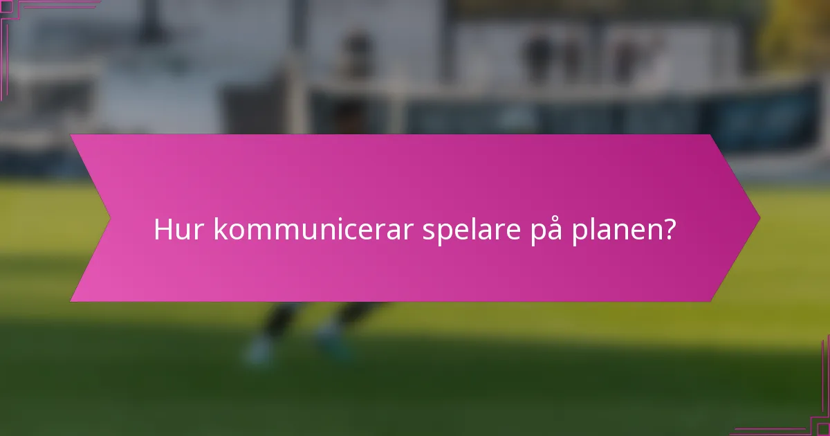 Hur kommunicerar spelare på planen?