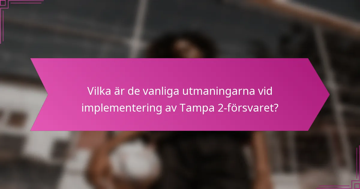 Vilka är de vanliga utmaningarna vid implementering av Tampa 2-försvaret?