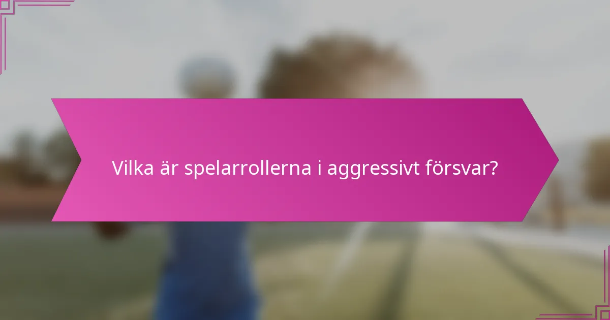 Vilka är spelarrollerna i aggressivt försvar?
