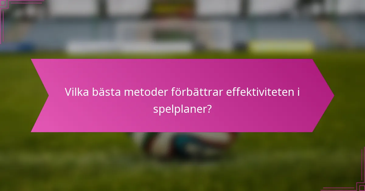 Vilka bästa metoder förbättrar effektiviteten i spelplaner?