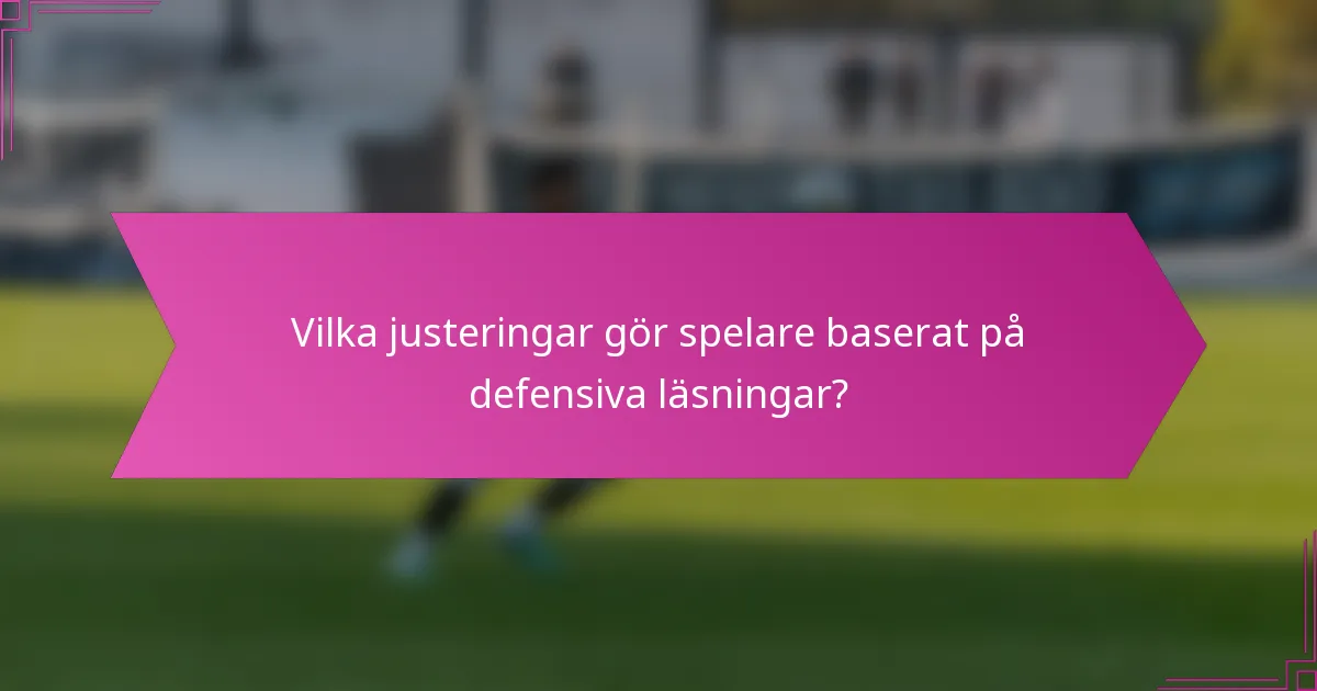 Vilka justeringar gör spelare baserat på defensiva läsningar?