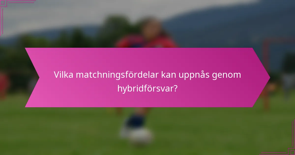 Vilka matchningsfördelar kan uppnås genom hybridförsvar?