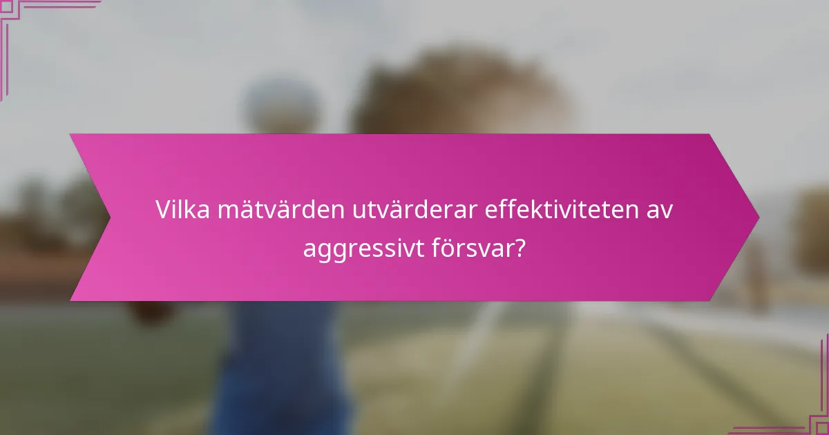 Vilka mätvärden utvärderar effektiviteten av aggressivt försvar?