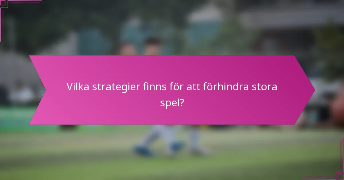 Vilka strategier finns för att förhindra stora spel?